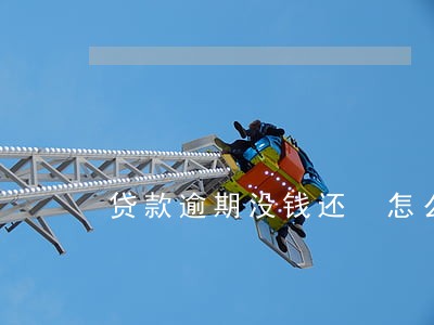 贷款逾期没钱还 怎么协商 贷款逾期没钱还 怎么协商